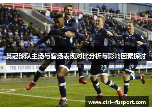 英冠球队主场与客场表现对比分析与影响因素探讨 英冠球队主场与客场表现对比分析与影响因素探讨