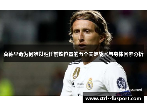 莫德里奇为何难以胜任前锋位置的五个关键战术与身体因素分析 莫德里奇为何难以胜任前锋位置的五个关键战术与身体因素分析
