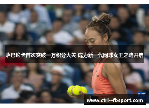 萨巴伦卡首次突破一万积分大关 成为新一代网球女王之路开启 萨巴伦卡首次突破一万积分大关 成为新一代网球女王之路开启