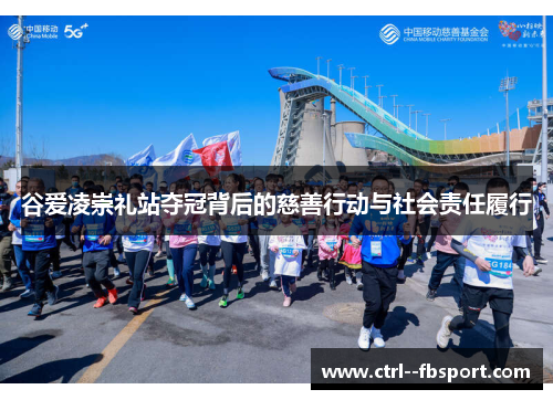 谷爱凌崇礼站夺冠背后的慈善行动与社会责任履行