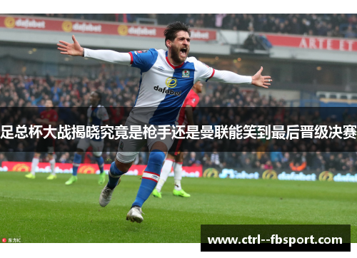 足总杯大战揭晓究竟是枪手还是曼联能笑到最后晋级决赛 足总杯大战揭晓究竟是枪手还是曼联能笑到最后晋级决赛