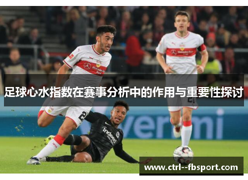 足球心水指数在赛事分析中的作用与重要性探讨 足球心水指数在赛事分析中的作用与重要性探讨