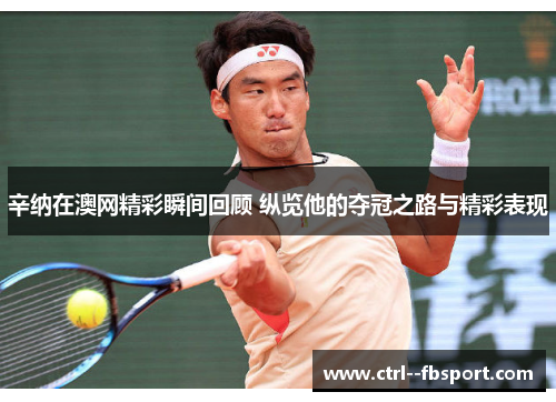 辛纳在澳网精彩瞬间回顾 纵览他的夺冠之路与精彩表现 辛纳在澳网精彩瞬间回顾 纵览他的夺冠之路与精彩表现