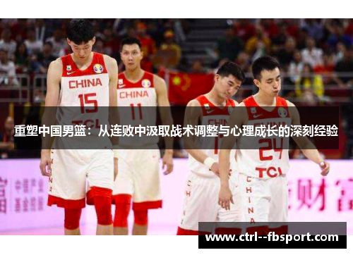 重塑中国男篮：从连败中汲取战术调整与心理成长的深刻经验
