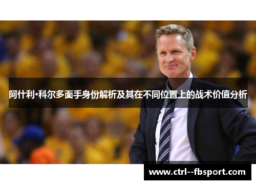 阿什利·科尔多面手身份解析及其在不同位置上的战术价值分析 阿什利·科尔多面手身份解析及其在不同位置上的战术价值分析