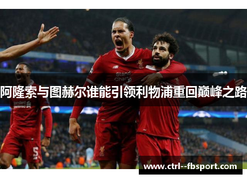 阿隆索与图赫尔谁能引领利物浦重回巅峰之路