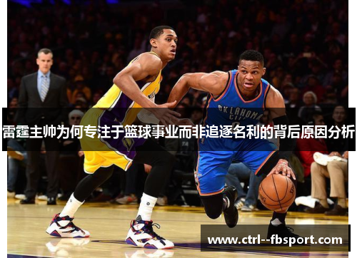 雷霆主帅为何专注于篮球事业而非追逐名利的背后原因分析
