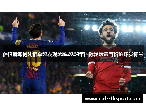 萨拉赫如何凭借卓越表现荣膺2024年国际足坛最有价值球员称号