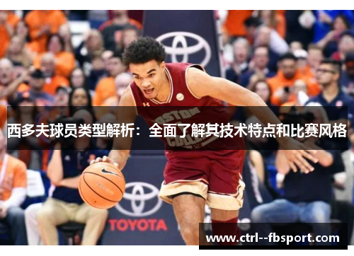 西多夫球员类型解析:全面了解其技术特点和比赛风格 西多夫球员类型解析:全面了解其技术特点和比赛风格