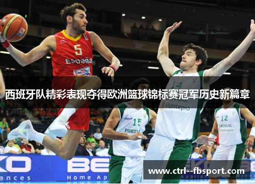 西班牙队精彩表现夺得欧洲篮球锦标赛冠军历史新篇章
