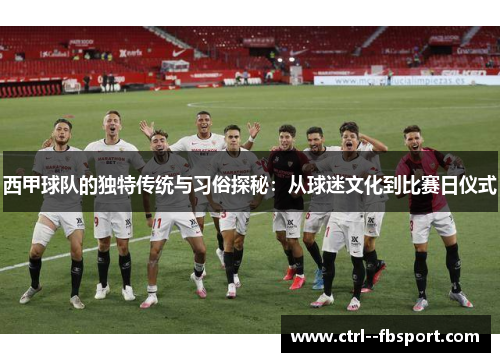 西甲球队的独特传统与习俗探秘：从球迷文化到比赛日仪式