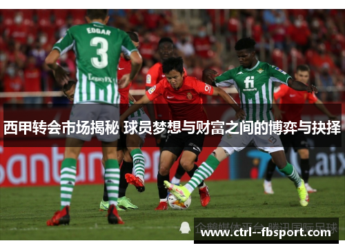 西甲转会市场揭秘 球员梦想与财富之间的博弈与抉择