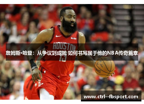 詹姆斯·哈登：从争议到成就 如何书写属于他的NBA传奇篇章