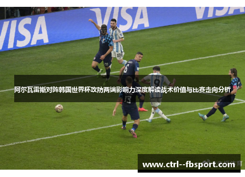 阿尔瓦雷斯对阵韩国世界杯攻防两端影响力深度解读战术价值与比赛走向分析