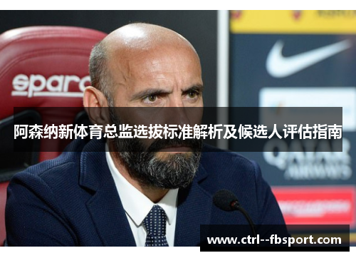 阿森纳新体育总监选拔标准解析及候选人评估指南