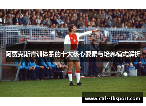 阿贾克斯青训体系的十大核心要素与培养模式解析