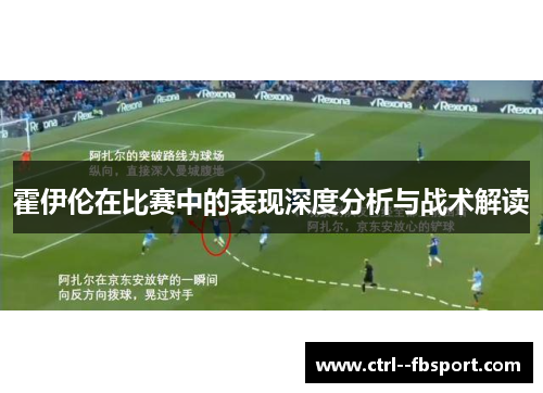霍伊伦在比赛中的表现深度分析与战术解读 霍伊伦在比赛中的表现深度分析与战术解读