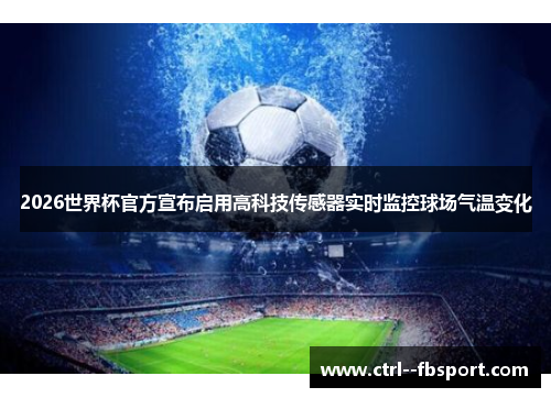 2026世界杯官方宣布启用高科技传感器实时监控球场气温变化