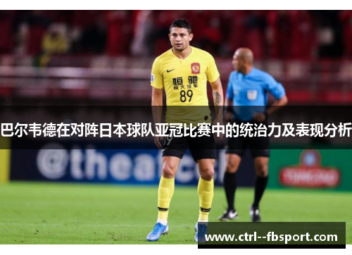 巴尔韦德在对阵日本球队亚冠比赛中的统治力及表现分析 巴尔韦德在对阵日本球队亚冠比赛中的统治力及表现分析