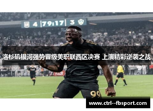 洛杉矶银河强势晋级美职联西区决赛 上演精彩逆袭之战