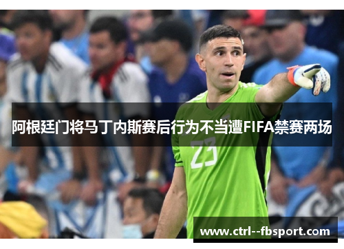 阿根廷门将马丁内斯赛后行为不当遭FIFA禁赛两场