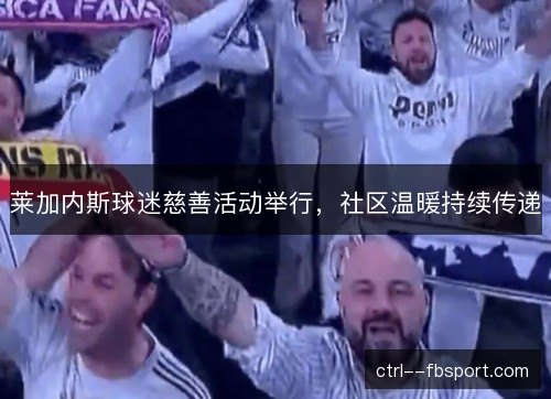 莱加内斯球迷慈善活动举行，社区温暖持续传递